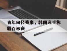 开云官网-青年田径赛事，韩国选手称霸百米赛